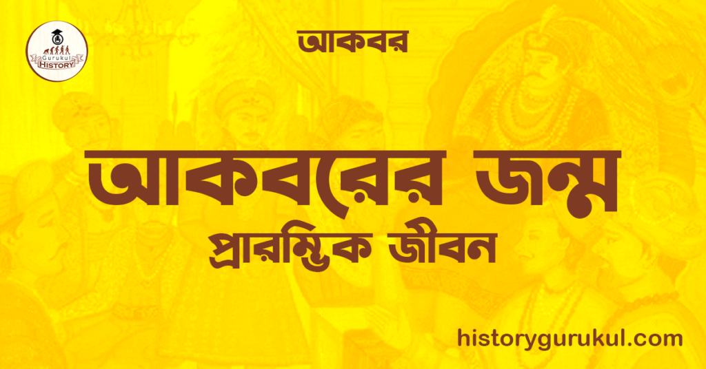 আকবরের জন্ম | প্রারম্ভিক জীবন | আকবর