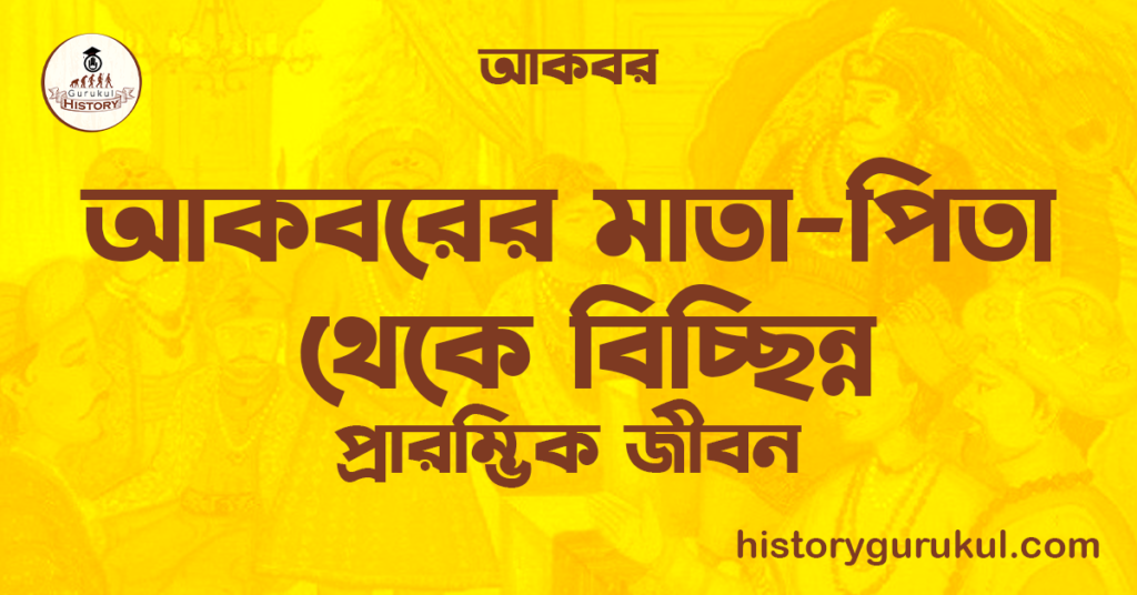 আকবরের মাতা-পিতা থেকে বিচ্ছিন্ন | প্রারম্ভিক জীবন | আকবর