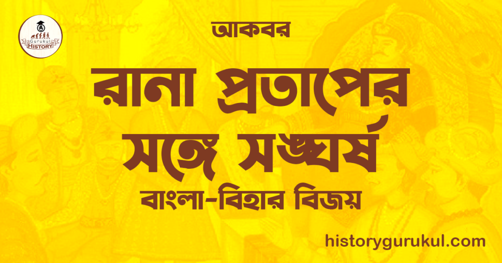 রানা প্রতাপের সঙ্গে সঙ্ঘর্ষ  | বাংলা-বিহার বিজয় | আকবর