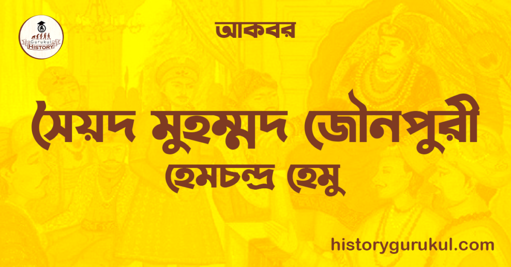 সৈয়দ মুহম্মদ জৌনপুরী | হেমচন্দ্ৰ হেমু | আকবর