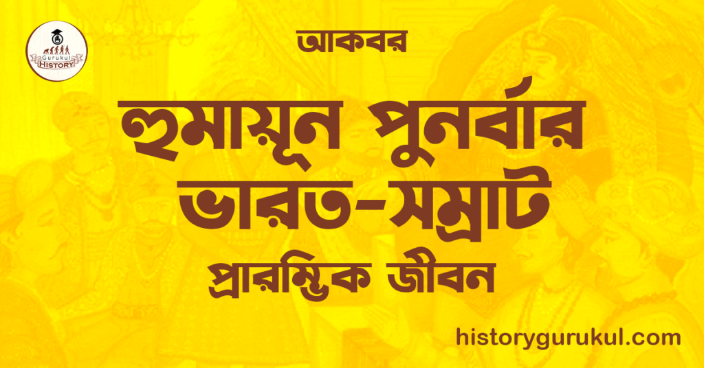 হুমায়ূন পুনর্বার ভারত-সম্রাট | প্রারম্ভিক জীবন | আকবর