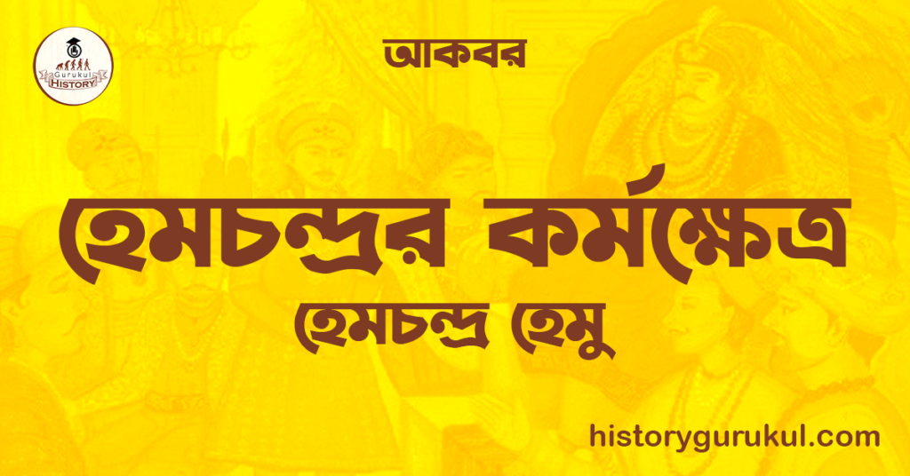 হেমচন্দ্ৰর কর্মক্ষেত্র | হেমচন্দ্ৰ হেমু | আকবর