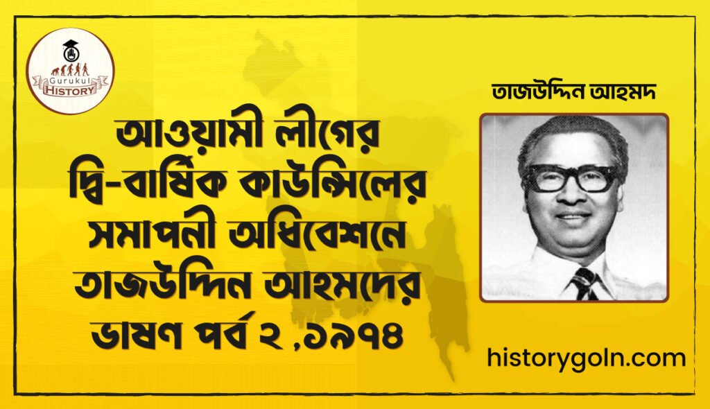 আওয়ামী লীগের দ্বি-বার্ষিক কাউন্সিলের সমাপনী অধিবেশনে তাজউদ্দিন আহমদের ভাষণ পর্ব ২ ,১৯৭৪